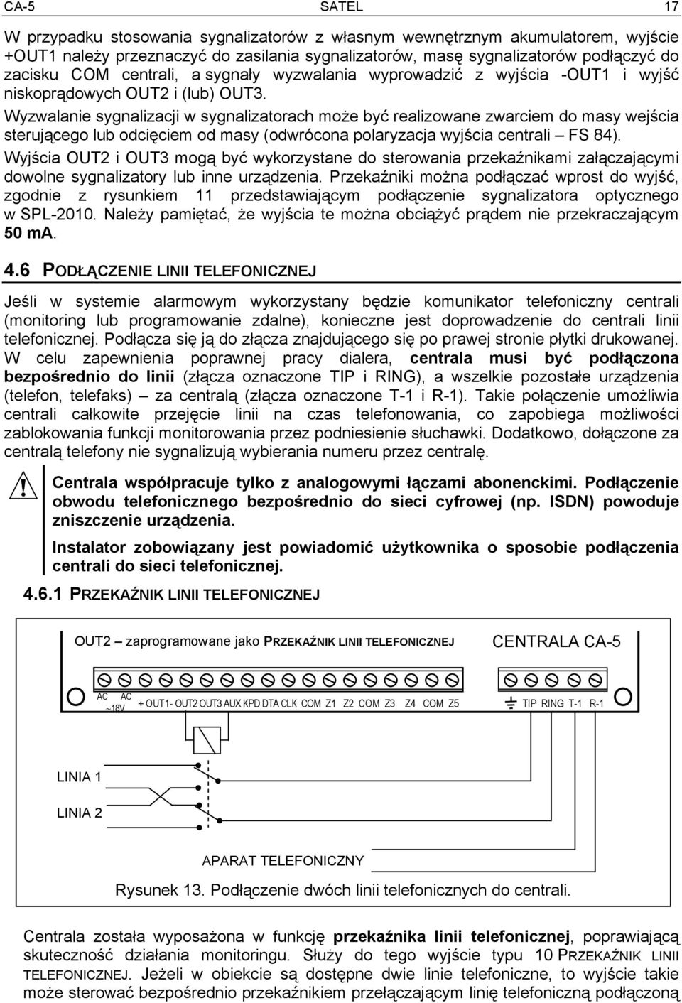 Wyzwalanie sygnalizacji w sygnalizatorach może być realizowane zwarciem do masy wejścia sterującego lub odcięciem od masy (odwrócona polaryzacja wyjścia centrali FS 84).