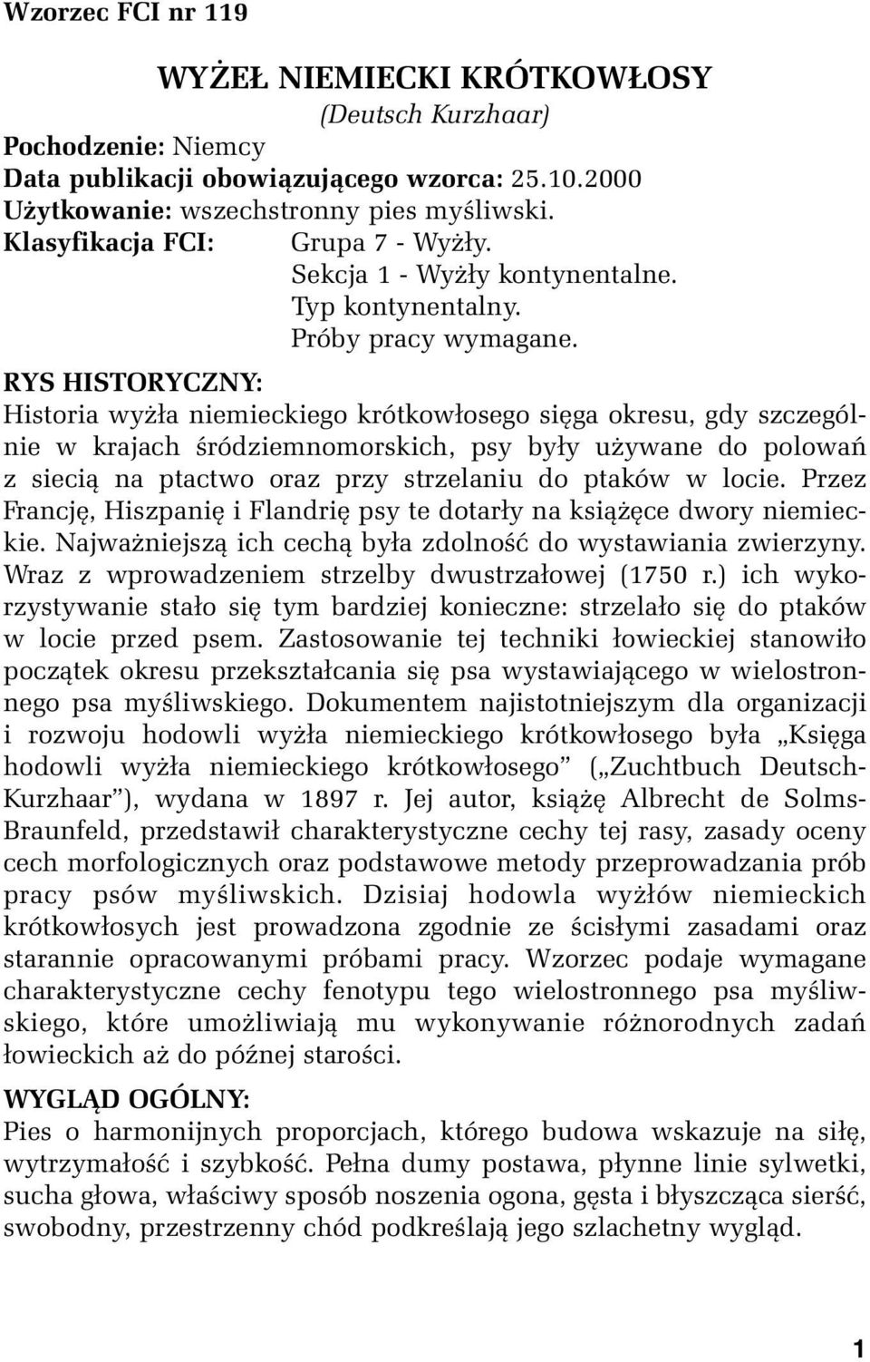 RYS HISTORYCZNY: Historia wyżła niemieckiego krótkowłosego sięga okresu, gdy szczególnie w krajach śródziemnomorskich, psy były używane do polowań z siecią na ptactwo oraz przy strzelaniu do ptaków w