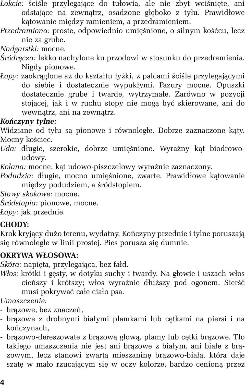 Łapy: zaokrąglone aż do kształtu łyżki, z palcami ściśle przylegającymi do siebie i dostatecznie wypukłymi. Pazury mocne. Opuszki dostatecznie grube i twarde, wytrzymałe.