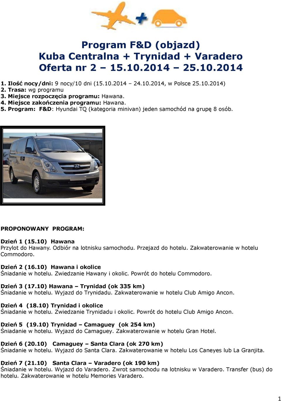 10) Hawana Przylot do Hawany. Odbiór na lotnisku samochodu. Przejazd do hotelu. Zakwaterowanie w hotelu Commodoro. Dzień 2 (16.10) Hawana i okolice Śniadanie w hotelu. Zwiedzanie Hawany i okolic.