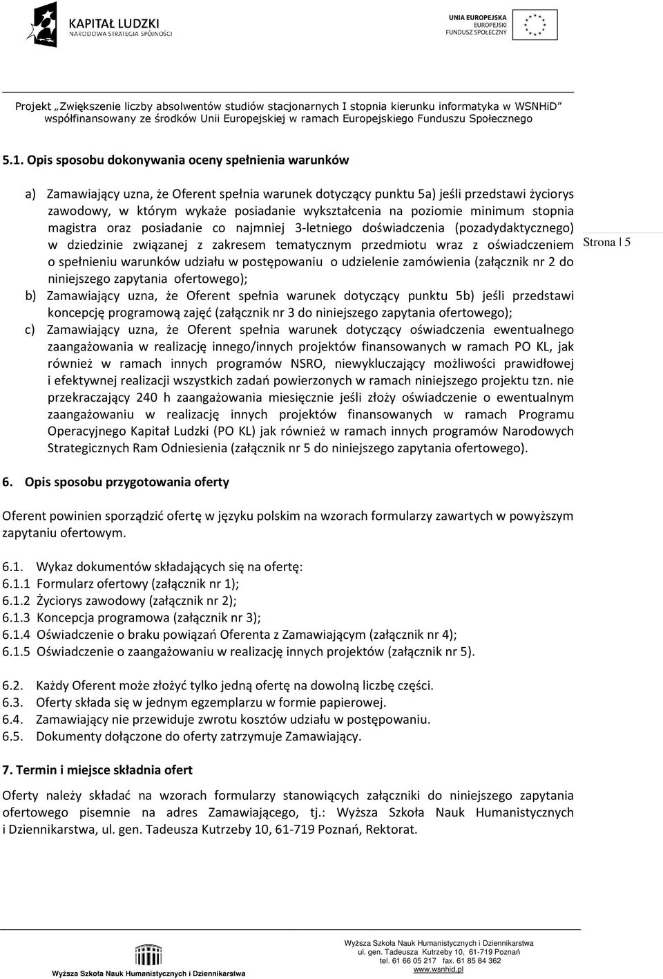 oświadczeniem o spełnieniu warunków udziału w postępowaniu o udzielenie zamówienia (załącznik nr 2 do niniejszego zapytania ofertowego); b) Zamawiający uzna, że Oferent spełnia warunek dotyczący