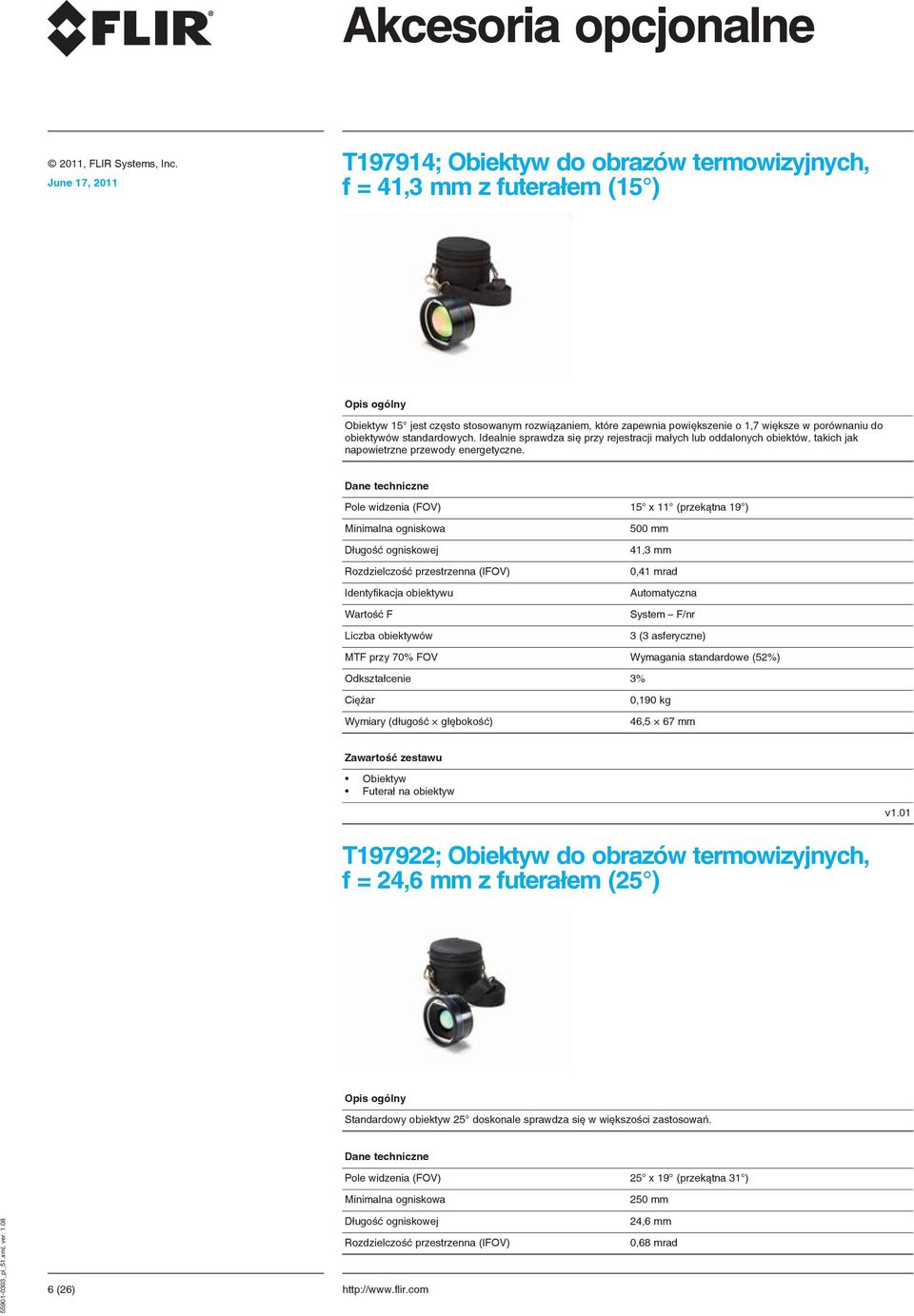Pole widzenia (FOV) 15 x 11 (przekątna 19 ) Minimalna ogniskowa 500 mm Długość ogniskowej 41,3 mm Rozdzielczość przestrzenna (IFOV) 0,41 mrad Identyfikacja obiektywu Automatyczna Wartość F System