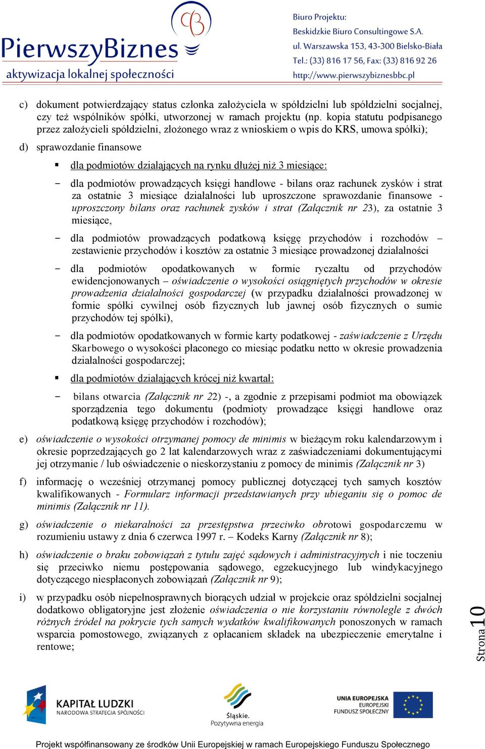- dla podmiotów prowadzących księgi handlowe - bilans oraz rachunek zysków i strat za ostatnie 3 miesiące działalności lub uproszczone sprawozdanie finansowe - uproszczony bilans oraz rachunek zysków