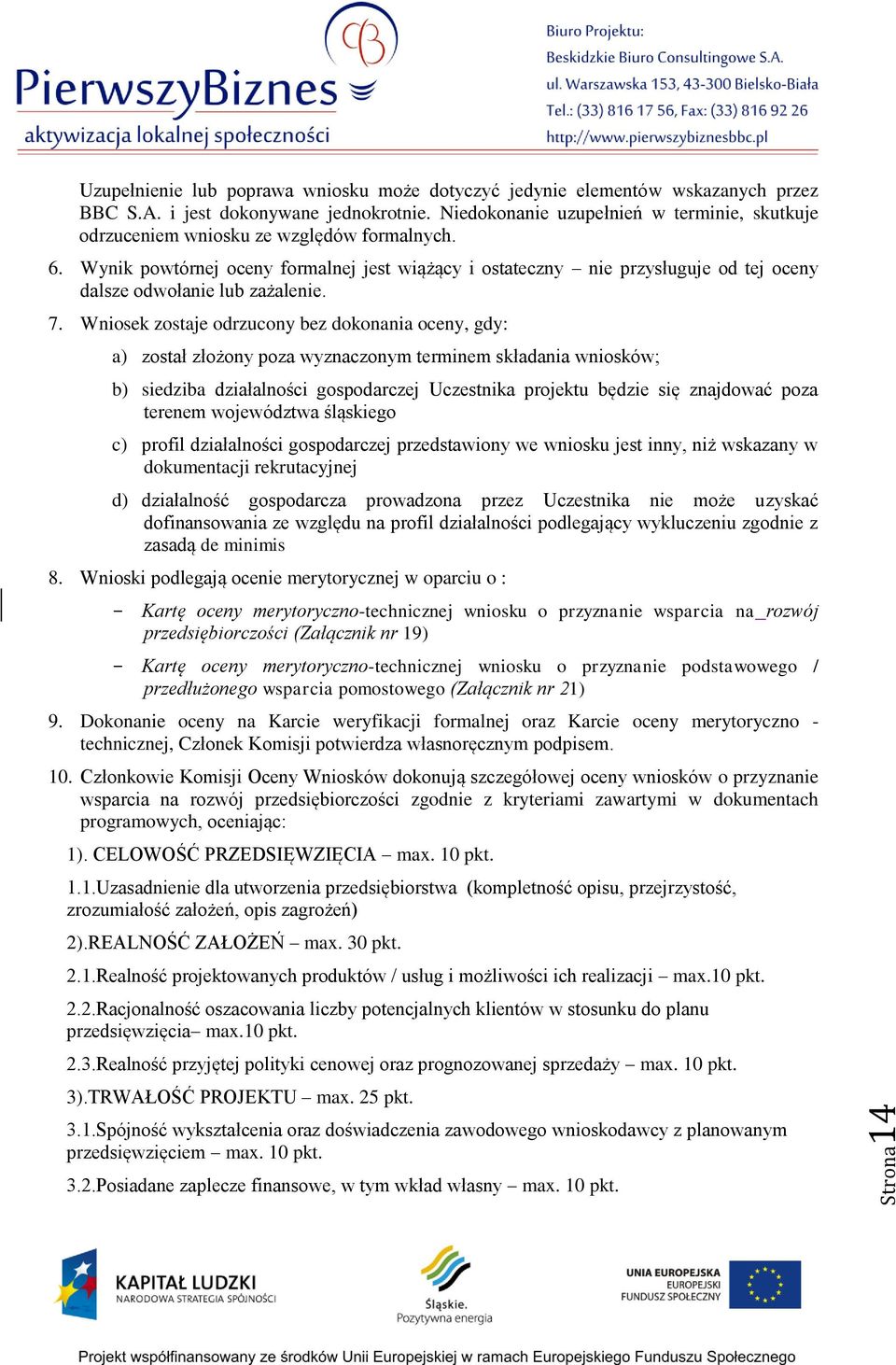Wynik powtórnej oceny formalnej jest wiążący i ostateczny nie przysługuje od tej oceny dalsze odwołanie lub zażalenie. 7.