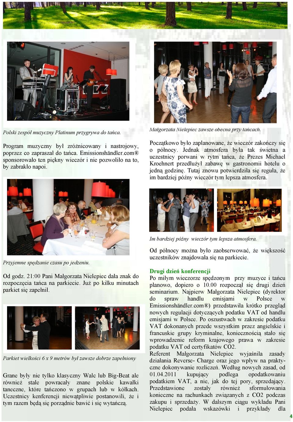 Jednak atmosfera była tak świetna a uczestnicy porwani w rytm tańca, że Prezes Michael Kroehnert przedłużył zabawę w gastronomii hotelu o jedną godzinę.