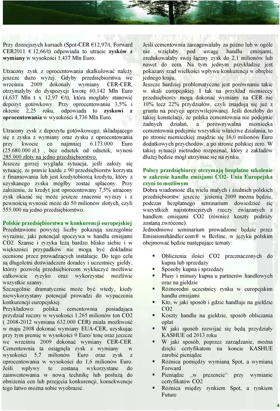 Gdyby przedsiębiorstwa we wrześniu 2009 dokonały wymiany CER-CER, otrzymałyby do dyspozycji kwotę 60,142 Mln Euro (4,637 Mln t x 12,97 /t), która mogłaby stanowić depozyt gotówkowy.