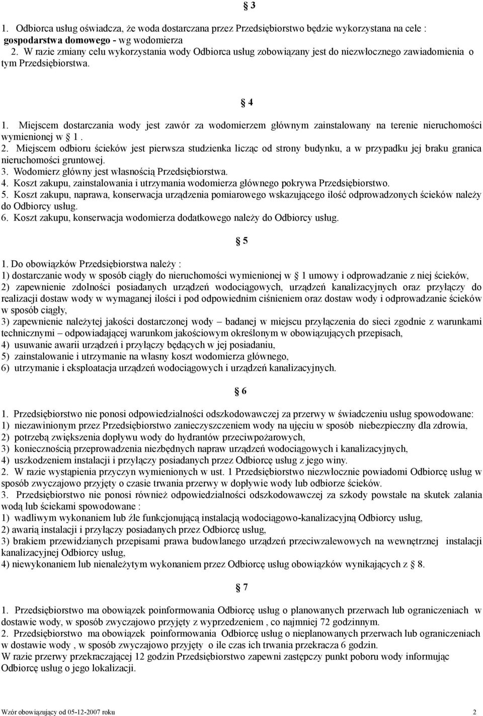 Miejscem dostarczania wody jest zawór za wodomierzem głównym zainstalowany na terenie nieruchomości wymienionej w 1. 2.