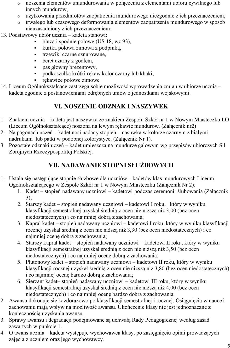 Podstawowy ubiór ucznia kadeta stanowi: bluza i spodnie polowe (US 18, wz 93), kurtka polowa zimowa z podpinką, trzewiki czarne sznurowane, beret czarny z godłem, pas główny brezentowy, podkoszulka