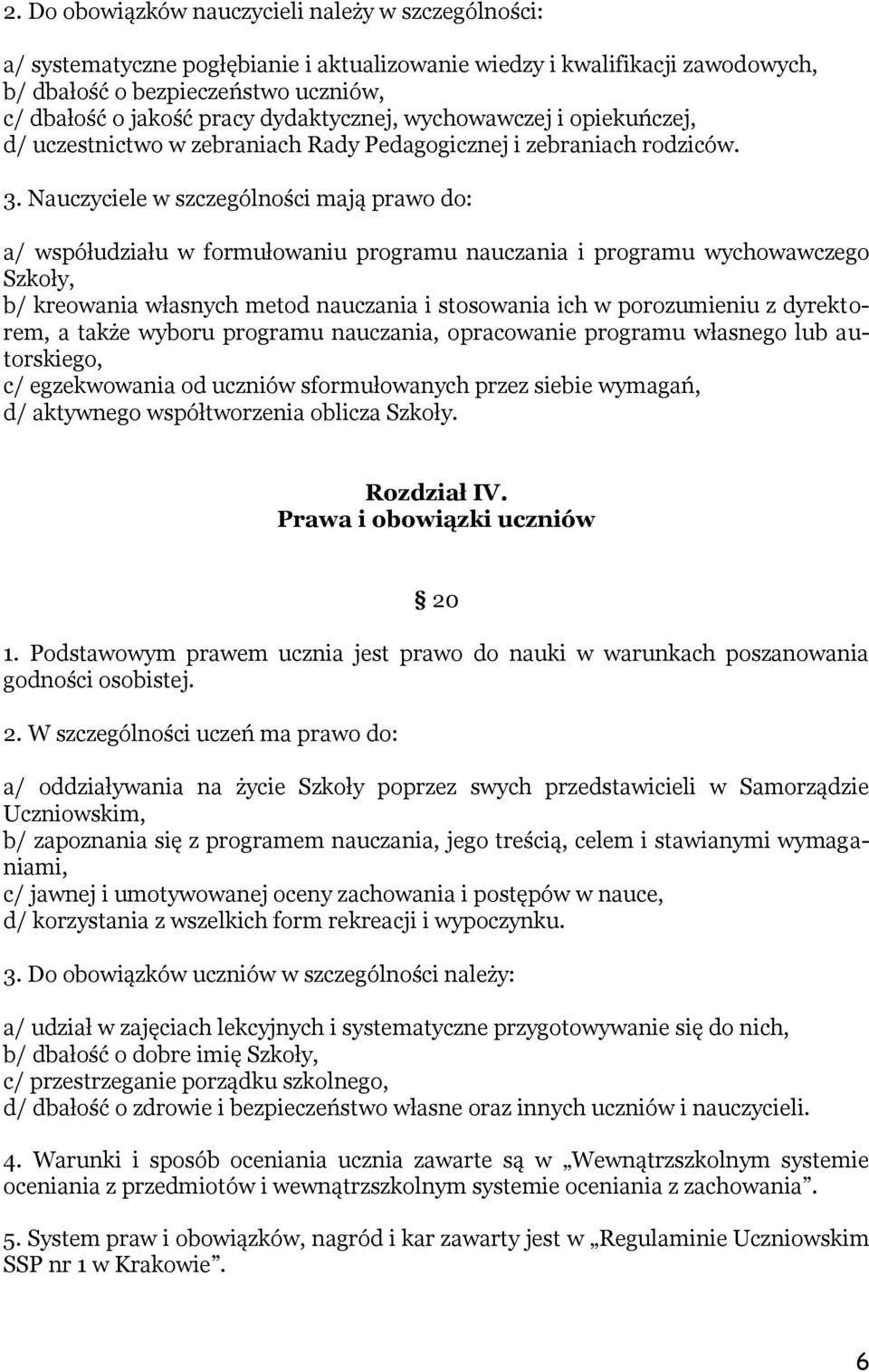 Nauczyciele w szczególności mają prawo do: a/ współudziału w formułowaniu programu nauczania i programu wychowawczego Szkoły, b/ kreowania własnych metod nauczania i stosowania ich w porozumieniu z