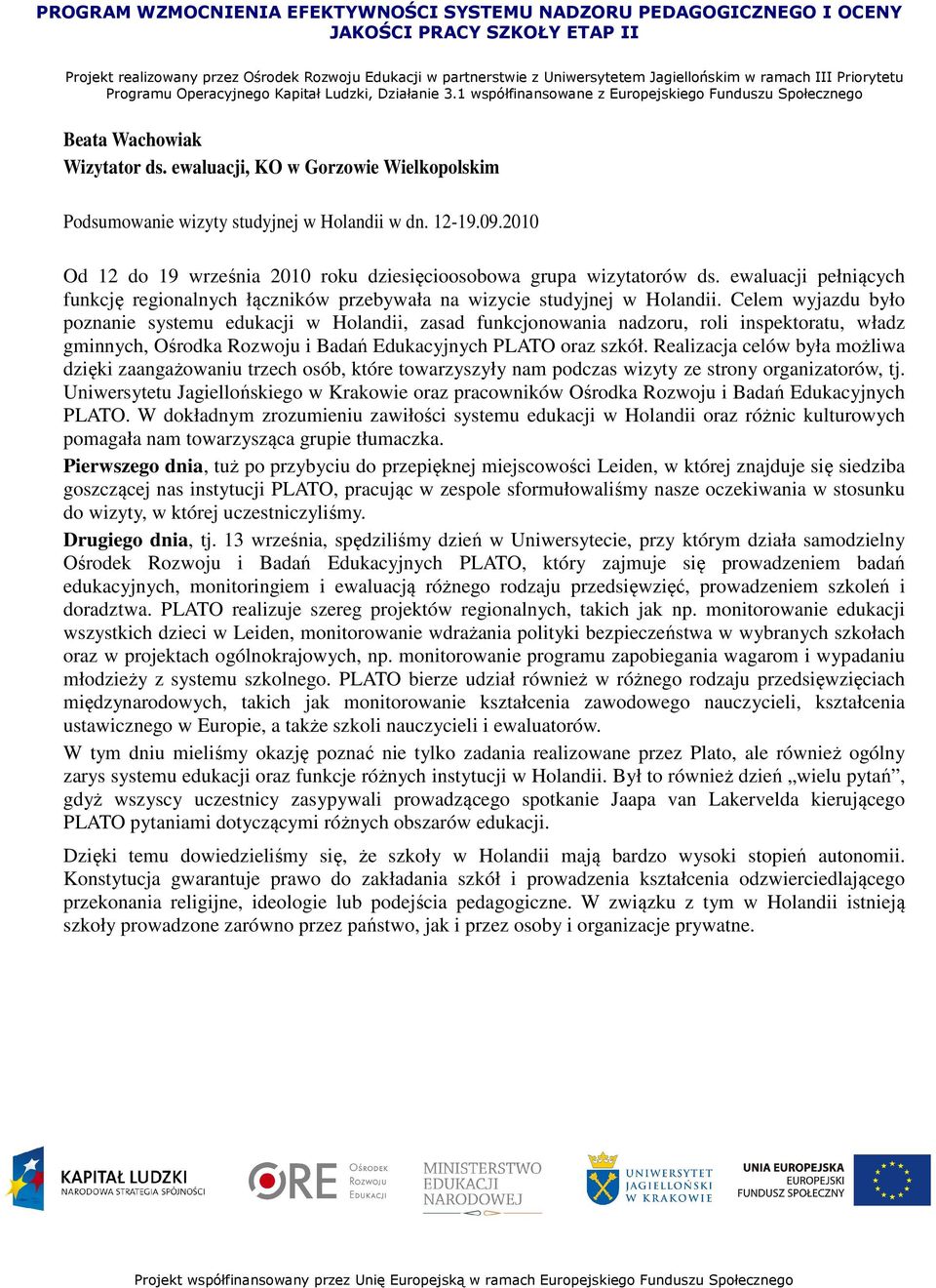 Celem wyjazdu było poznanie systemu edukacji w Holandii, zasad funkcjonowania nadzoru, roli inspektoratu, władz gminnych, Ośrodka Rozwoju i Badań Edukacyjnych PLATO oraz szkół.