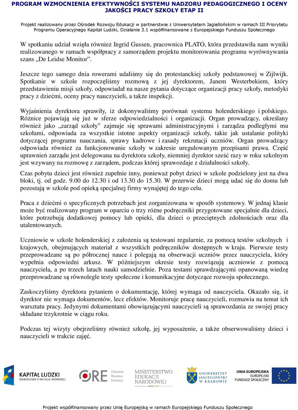 Spotkanie w szkole rozpoczęliśmy rozmową z jej dyrektorem, Janem Westerbekiem, który przedstawieniu misji szkoły, odpowiadał na nasze pytania dotyczące organizacji pracy szkoły, metodyki pracy z