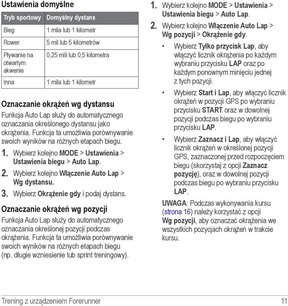 Wybierz kolejno MODE > Ustawienia > Ustawienia biegu > Auto Lap. 2. Wybierz kolejno Włączenie Auto Lap > Wg dystansu. 3. Wybierz Okrążenie gdy i podaj dystans.