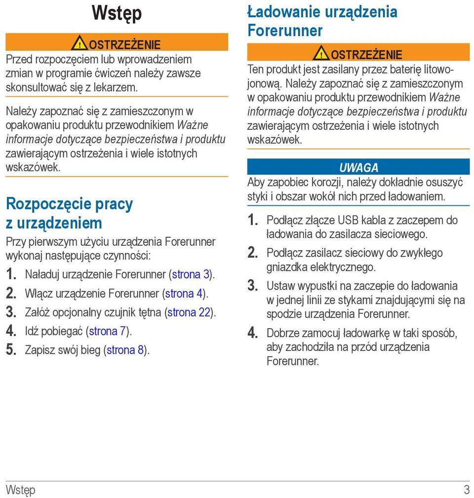 Rozpoczęcie pracy z urządzeniem Przy pierwszym użyciu urządzenia Forerunner wykonaj następujące czynności: 1. Naładuj urządzenie Forerunner (strona 3). 2. Włącz urządzenie Forerunner (strona 4). 3. Załóż opcjonalny czujnik tętna (strona 22).