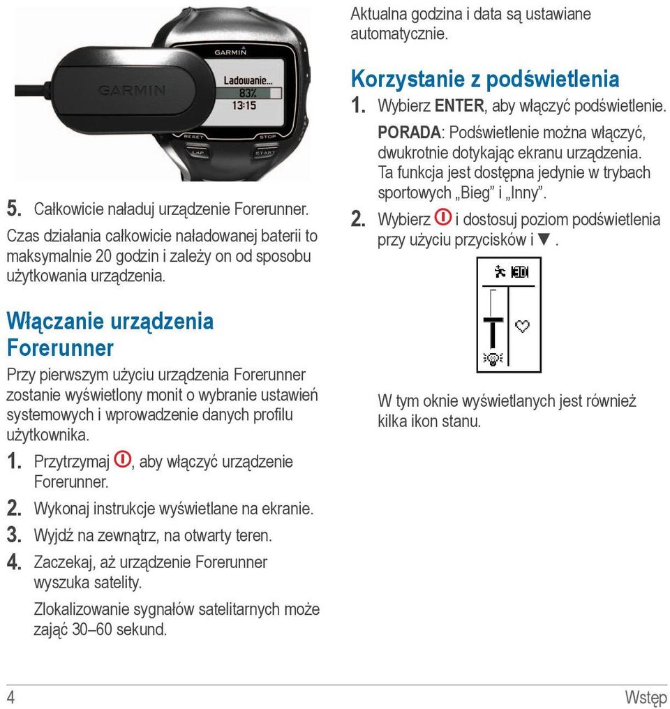 Włączanie urządzenia Forerunner Przy pierwszym użyciu urządzenia Forerunner zostanie wyświetlony monit o wybranie ustawień systemowych i wprowadzenie danych profilu użytkownika. 1.