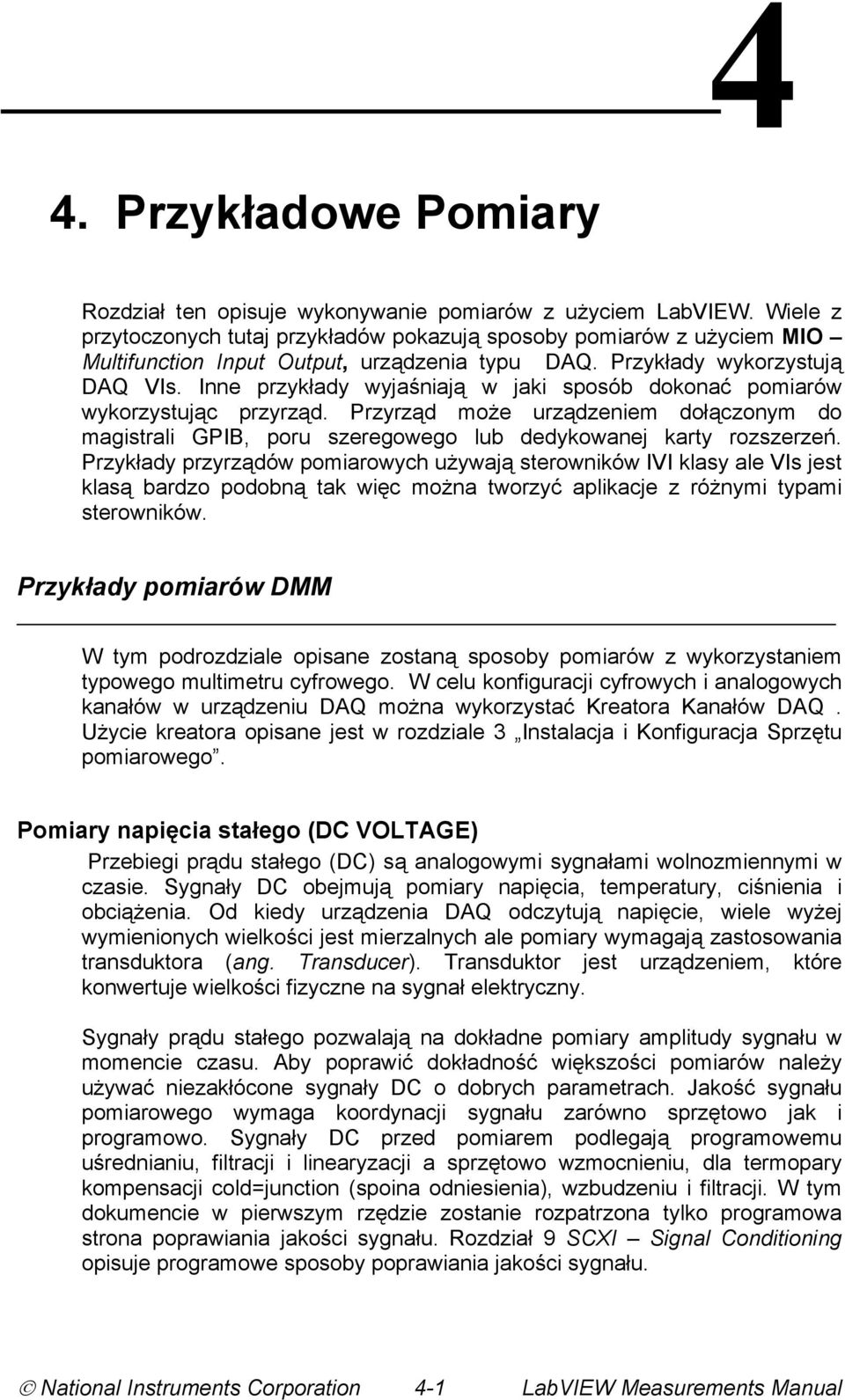 Inne przykłady wyjaśniają w jaki sposób dokonać pomiarów wykorzystując przyrząd. Przyrząd może urządzeniem dołączonym do magistrali GPIB, poru szeregowego lub dedykowanej karty rozszerzeń.