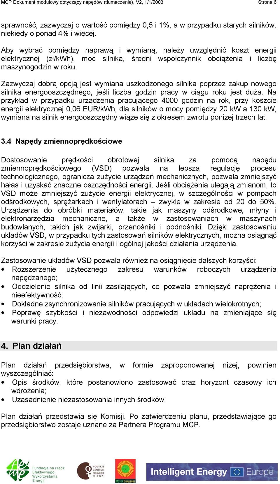 Zazwyczaj dobrą opcją jest wymiana uszkodzonego silnika poprzez zakup nowego silnika energooszczędnego, jeśli liczba godzin pracy w ciągu roku jest duża.