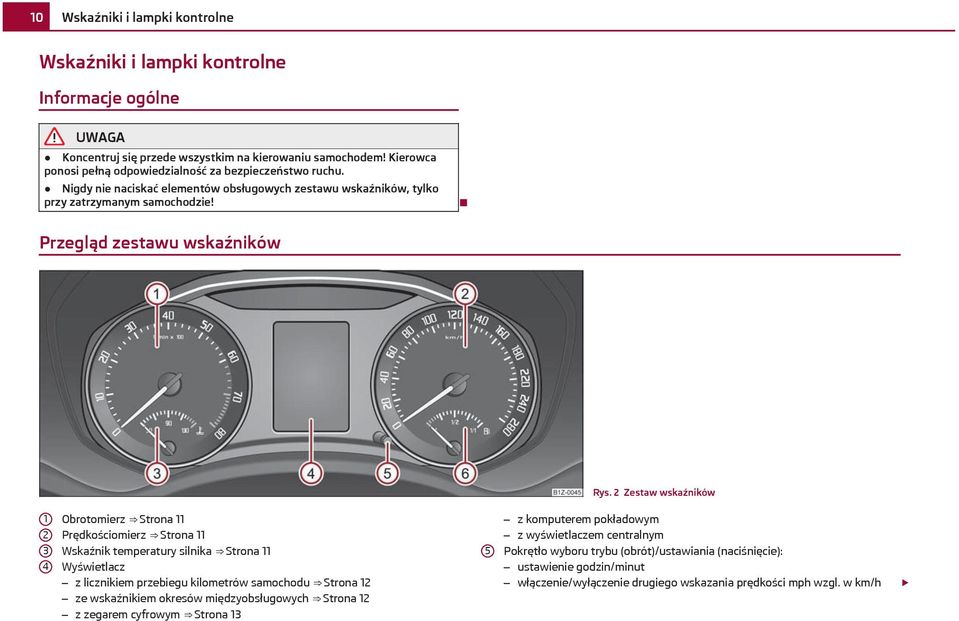 2 Zestaw wskaźników 1 2 3 4 Obrotomierz Strona 11 Prędkościomierz Strona 11 Wskaźnik temperatury silnika Strona 11 Wyświetlacz z licznikiem przebiegu kilometrów samochodu Strona 12 ze wskaźnikiem
