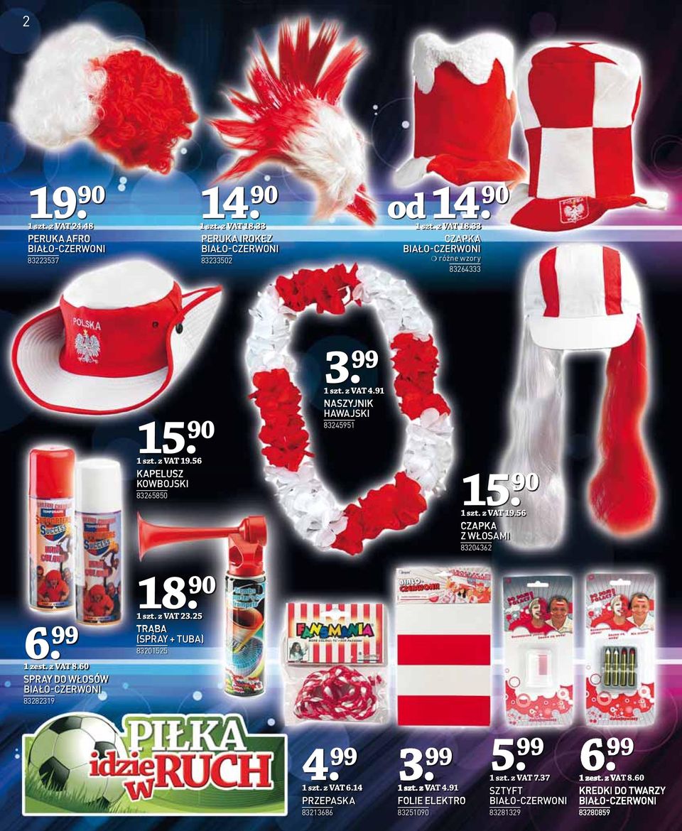 60 SPRAY DO WŁOSÓW BIAŁO-CZERWONI 83282319 18 1 szt. z VAT 23.25 TRĄBA (SPRAY + TUBA) 83201525 4. 99 1 szt. z VAT 6.14 PRZEPASKA 83213686 3. 99 1 szt. z VAT 4.