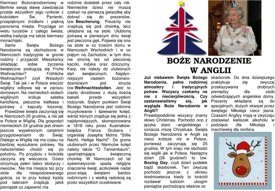 Mieszkańcy składając sobie Ŝyczenia świąteczne posługują się Frohe Weihnachten? Fröhliche Weihnachten? czyli Wesołych Świąt. Tak jak i w Polsce wieczór wigilijny odbywa się w zaciszu domowym.