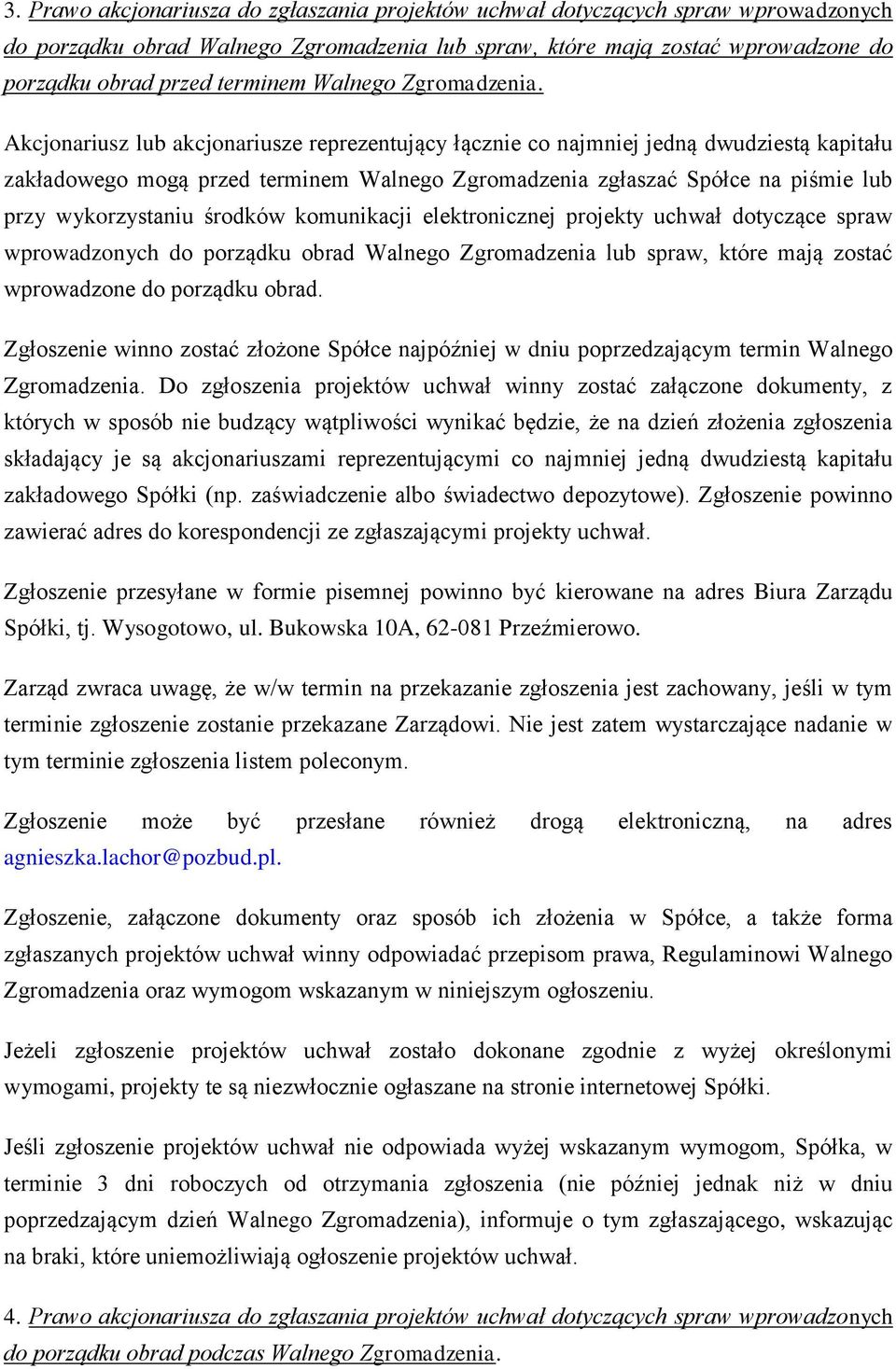 Akcjonariusz lub akcjonariusze reprezentujący łącznie co najmniej jedną dwudziestą kapitału zakładowego mogą przed terminem Walnego Zgromadzenia zgłaszać Spółce na piśmie lub przy wykorzystaniu