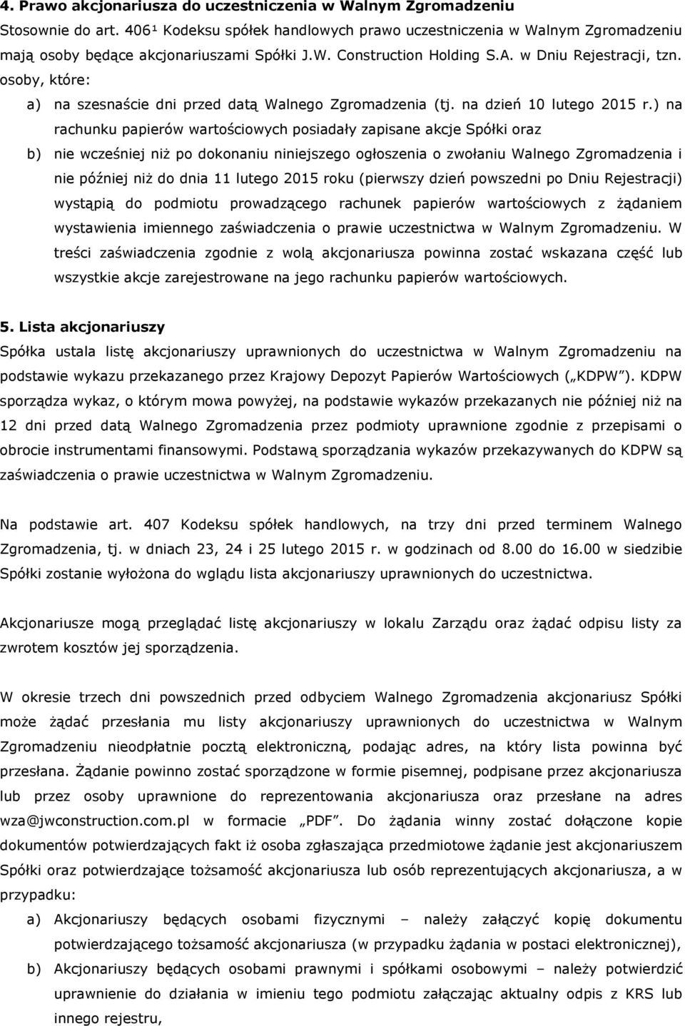 ) na rachunku papierów wartościowych posiadały zapisane akcje Spółki oraz b) nie wcześniej niż po dokonaniu niniejszego ogłoszenia o zwołaniu Walnego Zgromadzenia i nie później niż do dnia 11 lutego