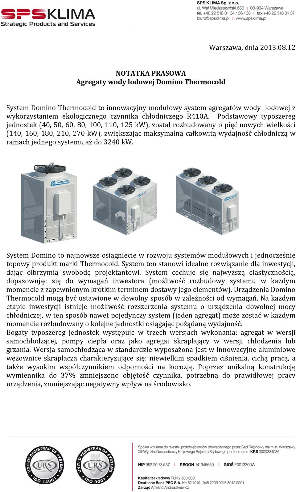 Podstawowy typoszereg jednostek (40, 50, 60, 80, 100, 110, 125 kw), został rozbudowany o pięć nowych wielkości (140, 160, 180, 210, 270 kw), zwiększając maksymalną całkowitą wydajność chłodniczą w