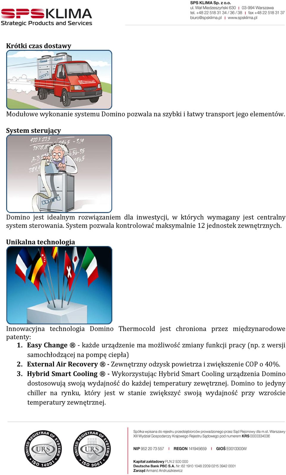 Unikalna technologia Innowacyjna technologia Domino Thermocold jest chroniona przez międzynarodowe patenty: 1. Easy Change - każde urządzenie ma możliwość zmiany funkcji pracy (np.