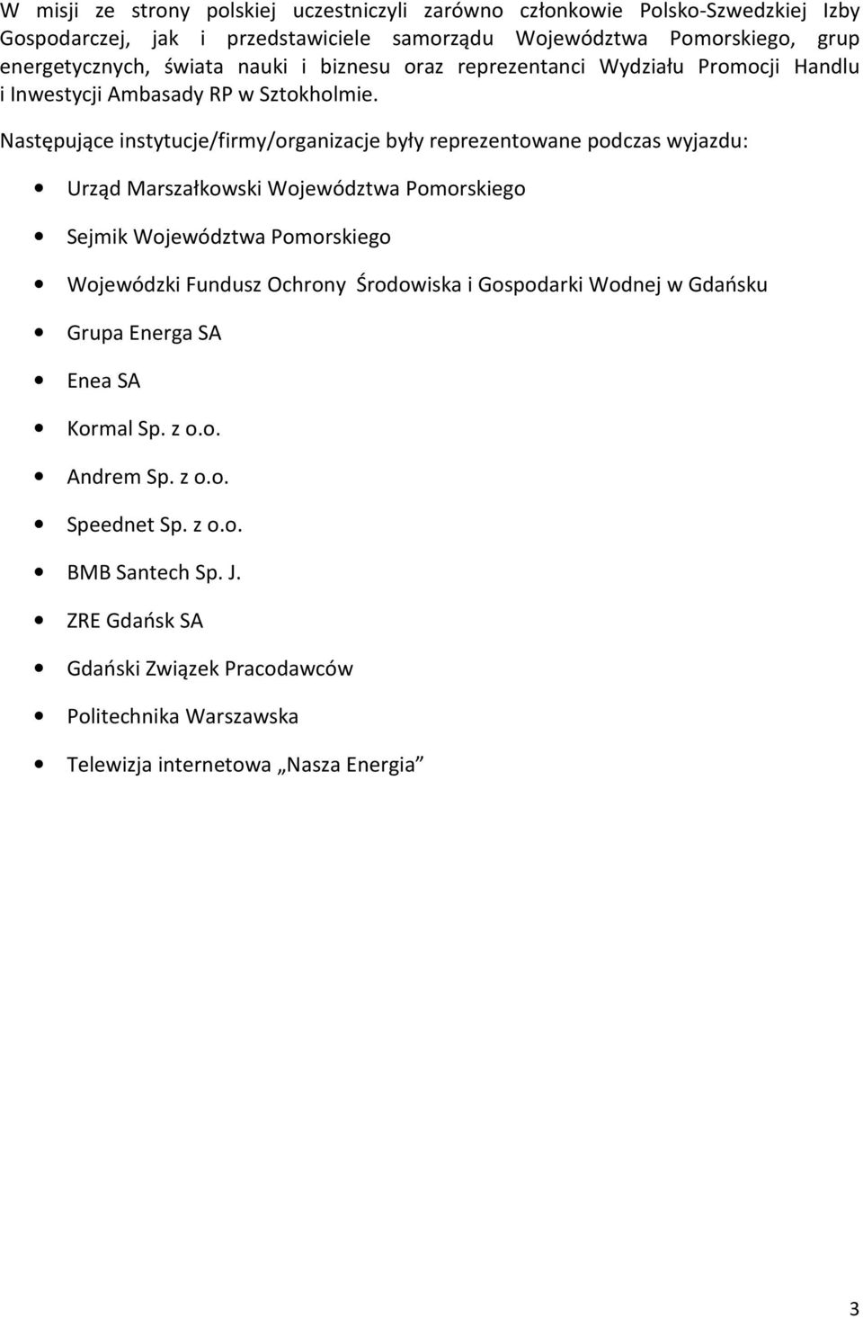 Następujące instytucje/firmy/organizacje były reprezentowane podczas wyjazdu: Urząd Marszałkowski Województwa Pomorskiego Sejmik Województwa Pomorskiego Wojewódzki Fundusz