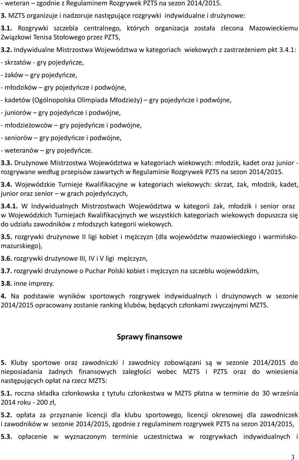 1: - skrzatów - gry pojedyńcze, - żaków gry pojedyńcze, - młodzików gry pojedyńcze i podwójne, - kadetów (Ogólnopolska Olimpiada Młodzieży) gry pojedyńcze i podwójne, - juniorów gry pojedyńcze i