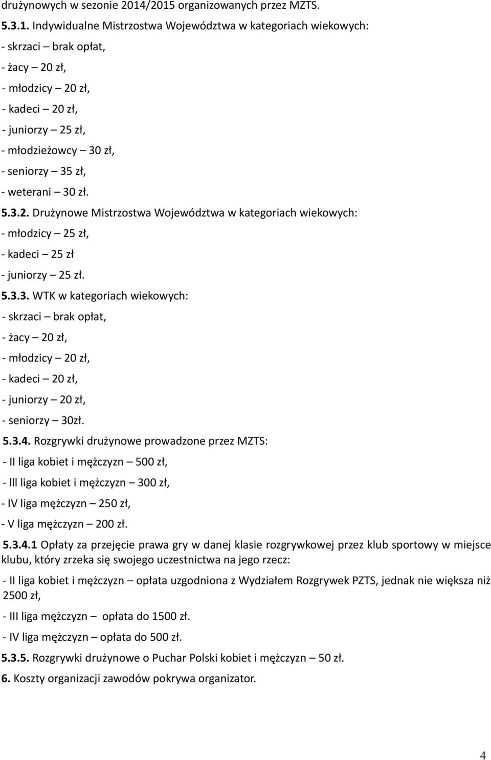 młodzieżowcy 30 zł, - seniorzy 35 zł, - weterani 30 zł. 5.3.2. Drużynowe Mistrzostwa Województwa w kategoriach wiekowych: - młodzicy 25 zł, - kadeci 25 zł - juniorzy 25 zł. 5.3.3. WTK w kategoriach wiekowych: - skrzaci brak opłat, - żacy 20 zł, - młodzicy 20 zł, - kadeci 20 zł, - juniorzy 20 zł, - seniorzy 30zł.