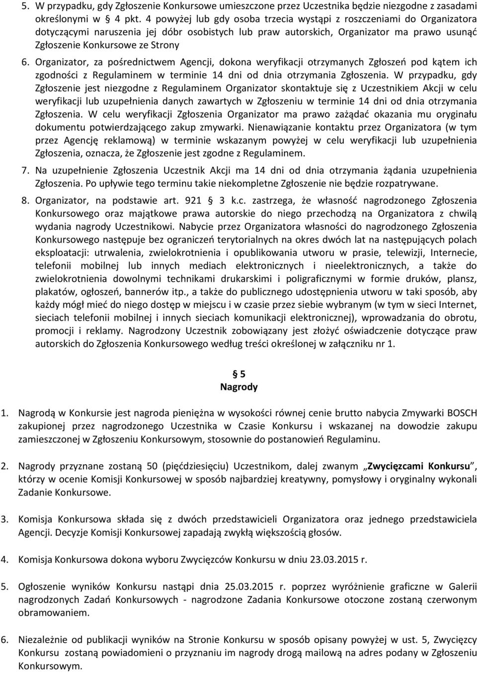 Organizator, za pośrednictwem Agencji, dokona weryfikacji otrzymanych Zgłoszeo pod kątem ich zgodności z Regulaminem w terminie 14 dni od dnia otrzymania Zgłoszenia.