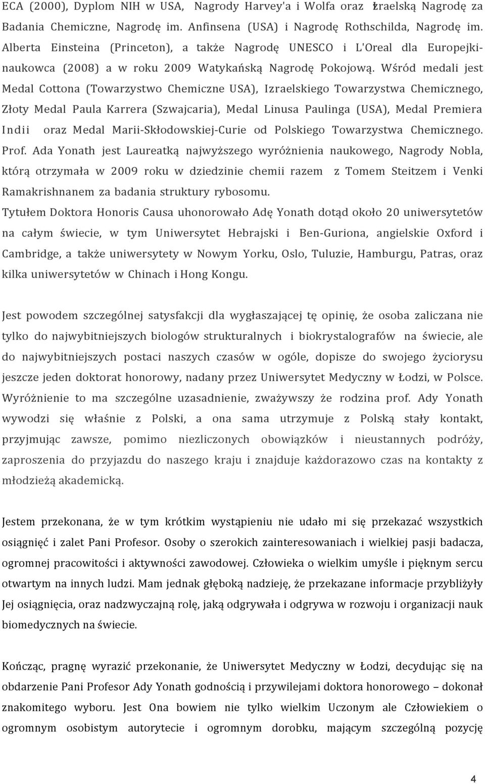 Wśród medali jest Medal Cottona (Towarzystwo Chemiczne USA), Izraelskiego Towarzystwa Chemicznego, Złoty Medal Paula Karrera (Szwajcaria), Medal Linusa Paulinga (USA), Medal Premiera Indii oraz Medal