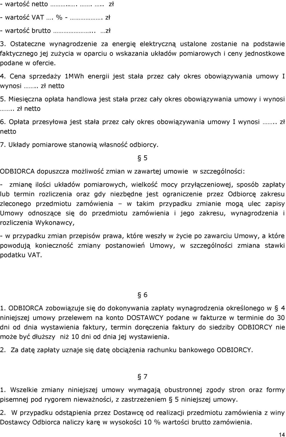 Cena sprzedaży 1MWh energii jest stała przez cały okres obowiązywania umowy I wynosi.. zł netto 5. Miesięczna opłata handlowa jest stała przez cały okres obowiązywania umowy i wynosi.. zł netto 6.