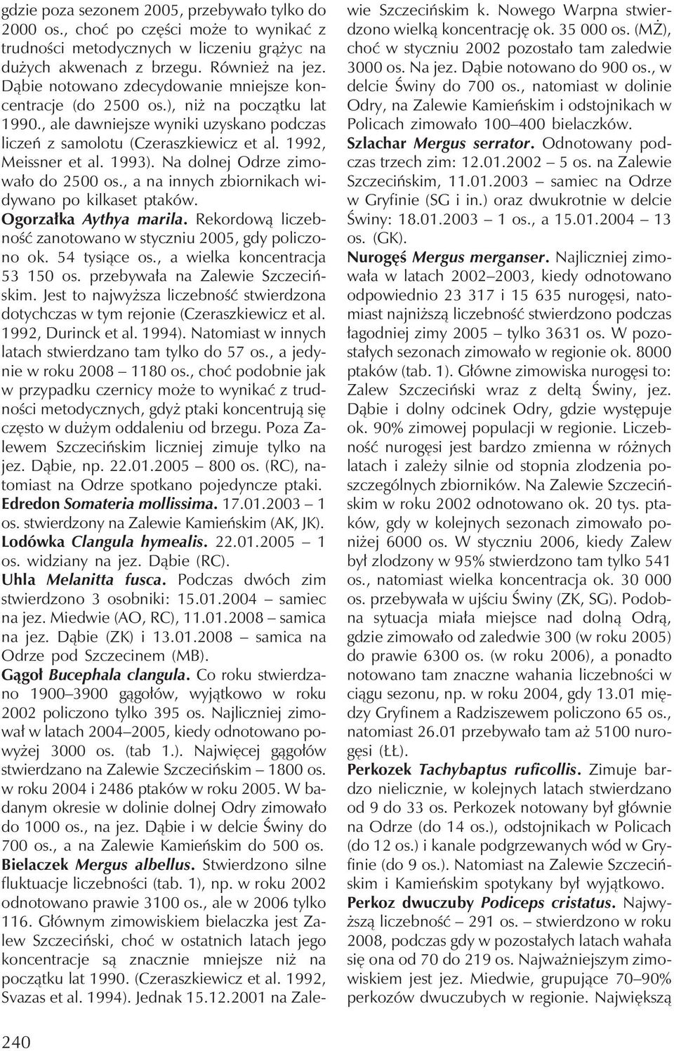 Na dolnej Odrze zimowało do 2500 os., a na innych zbiornikach widywano po kilkaset ptaków. Ogorzałka Aythya marila. Rekordową liczebność zanotowano w styczniu 2005, gdy policzono ok. 54 tysiące os.