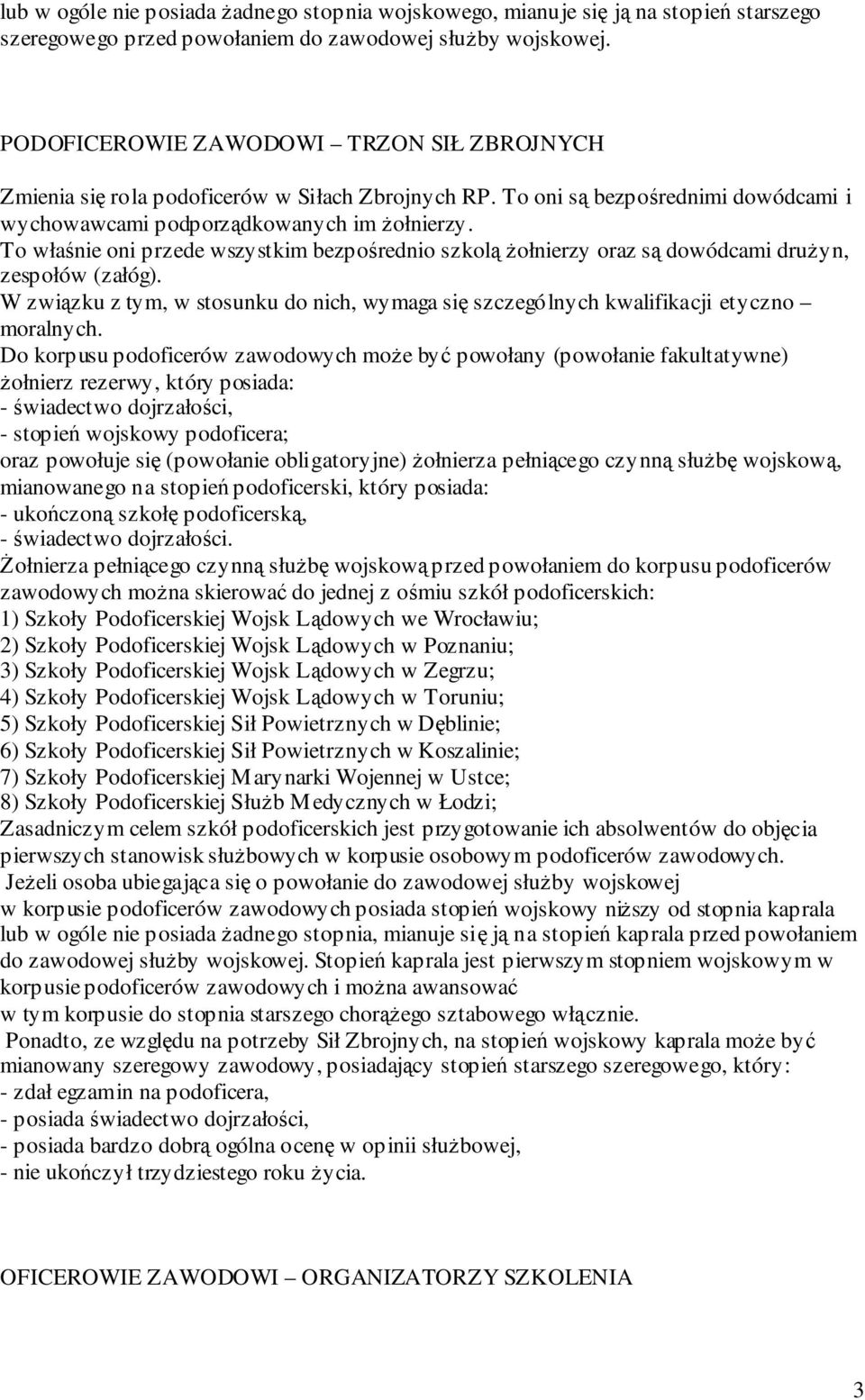 To właśnie oni przede wszystkim bezpośrednio szkolą żołnierzy oraz są dowódcami drużyn, zespołów (załóg). W związku z tym, w stosunku do nich, wymaga się szczególnych kwalifikacji etyczno moralnych.