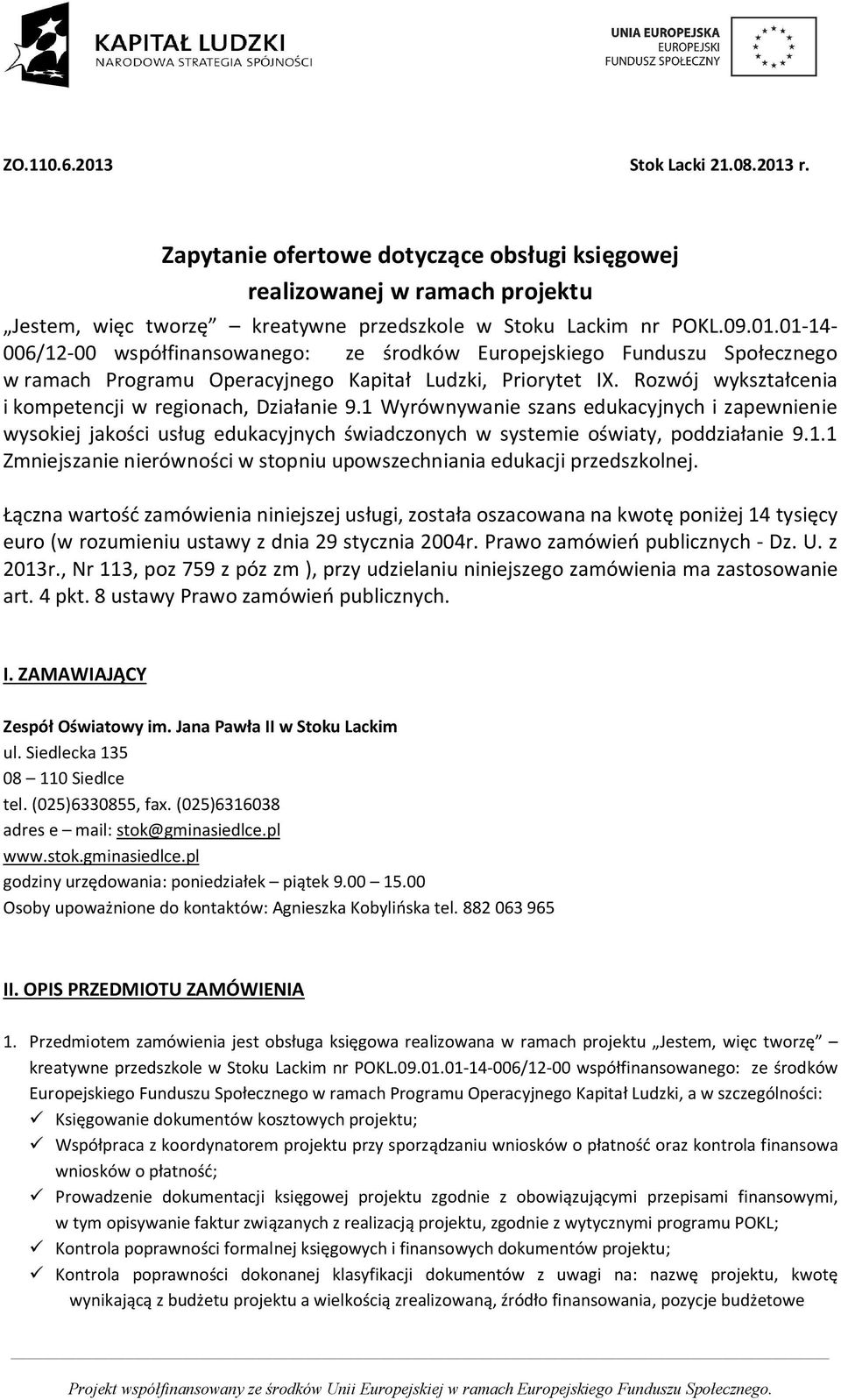 Łączna wartość zamówienia niniejszej usługi, została oszacowana na kwotę poniżej 14 tysięcy euro (w rozumieniu ustawy z dnia 29 stycznia 2004r. Prawo zamówień publicznych - Dz. U. z 2013r.