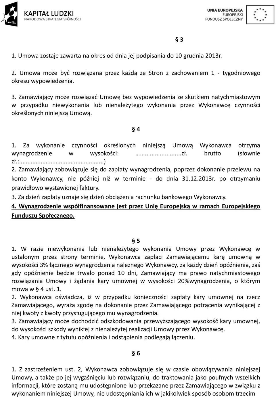 Za wykonanie czynności określonych niniejszą Umową Wykonawca otrzyma wynagrodzenie w wysokości:...zł. brutto (słownie zł.:...) 2.