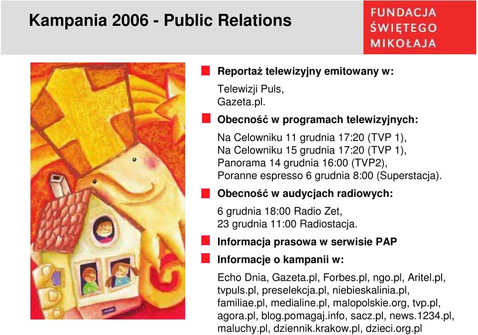 grudnia 8:00 (Superstacja). Obecność w audycjach radiowych: 6 grudnia 18:00 Radio Zet, 23 grudnia 11:00 Radiostacja.