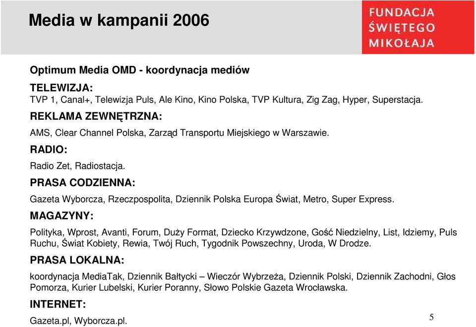 PRASA CODZIENNA: Gazeta Wyborcza, Rzeczpospolita, Dziennik Polska Europa Świat, Metro, Super Express.