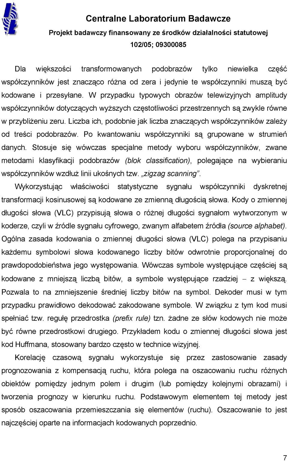 Liczba ich, podobnie jak liczba znaczących współczynników zależy od treści podobrazów. Po kwantowaniu współczynniki są grupowane w strumień danych.