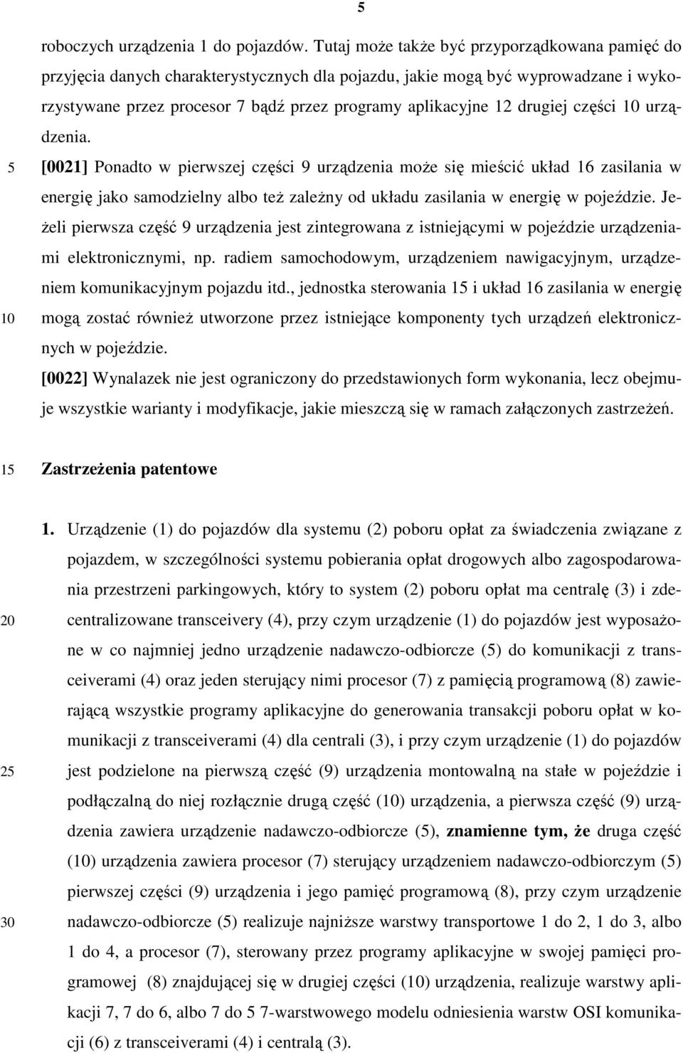 drugiej części urządzenia. [0021] Ponadto w pierwszej części 9 urządzenia może się mieścić układ 16 zasilania w energię jako samodzielny albo też zależny od układu zasilania w energię w pojeździe.