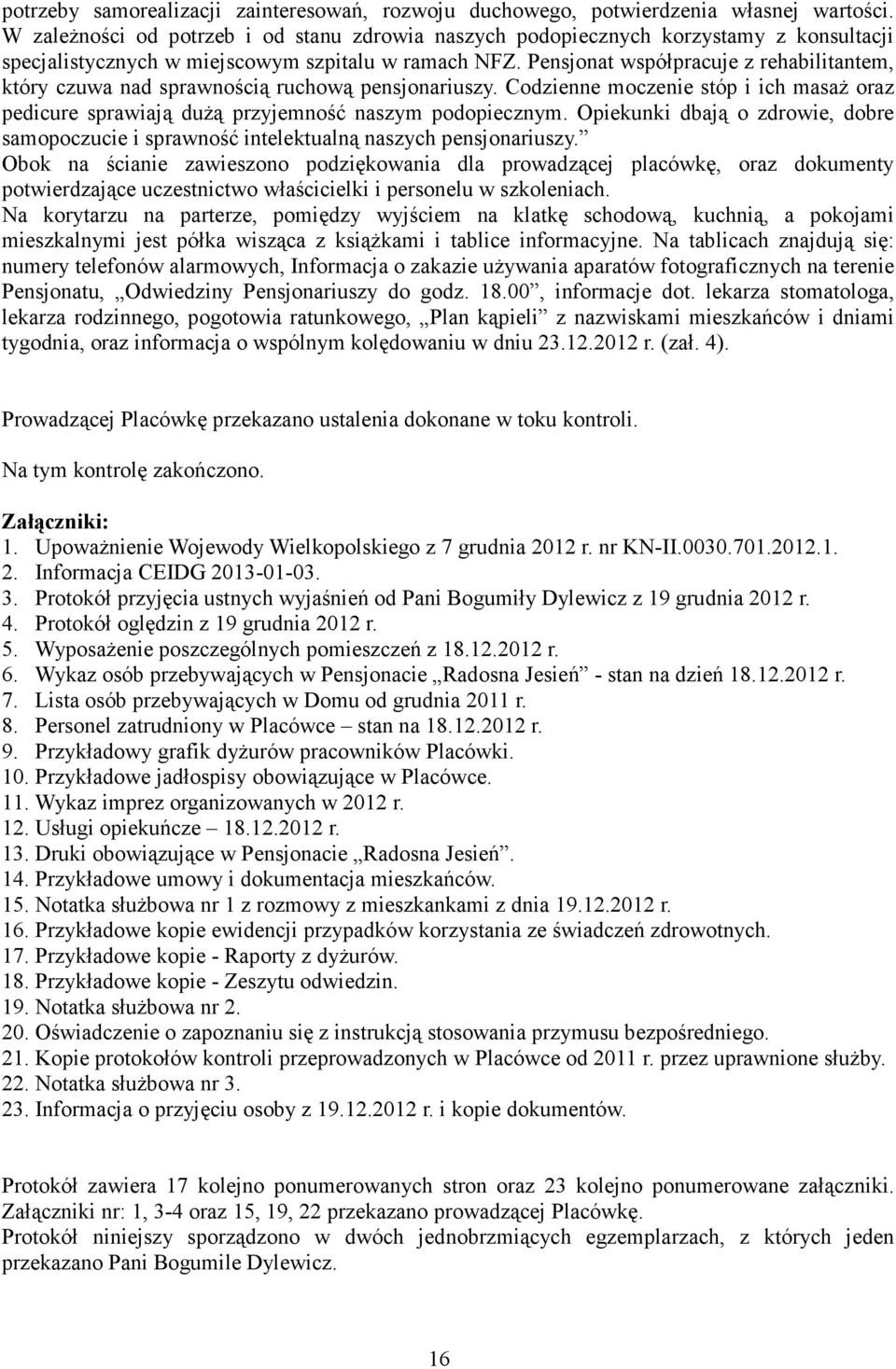 Pensjonat współpracuje z rehabilitantem, który czuwa nad sprawnością ruchową pensjonariuszy. Codzienne moczenie stóp i ich masaż oraz pedicure sprawiają dużą przyjemność naszym podopiecznym.