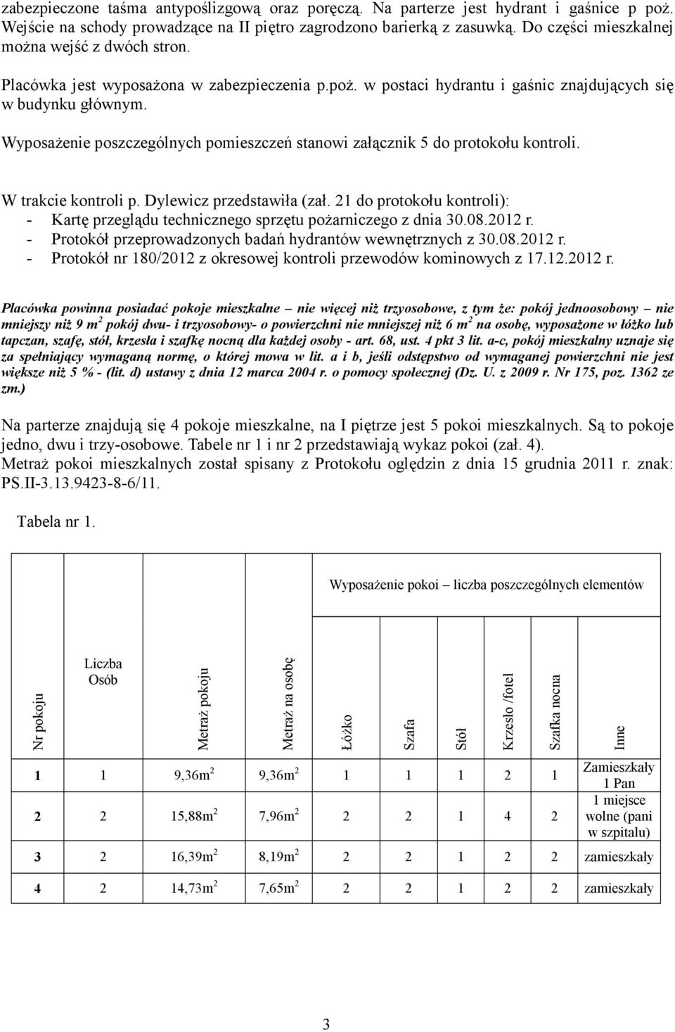 Wyposażenie poszczególnych pomieszczeń stanowi załącznik 5 do protokołu kontroli. W trakcie kontroli p. Dylewicz przedstawiła (zał.