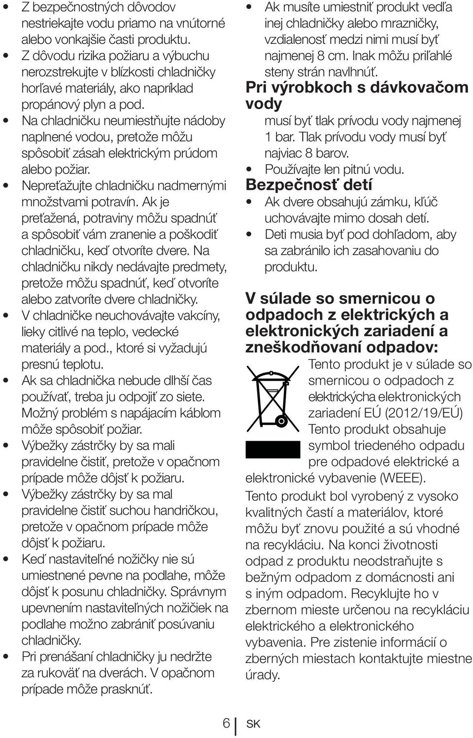 Na chladničku neumiestňujte nádoby naplnené vodou, pretože môžu spôsobiť zásah elektrickým prúdom alebo požiar. Nepreťažujte chladničku nadmernými množstvami potravín.