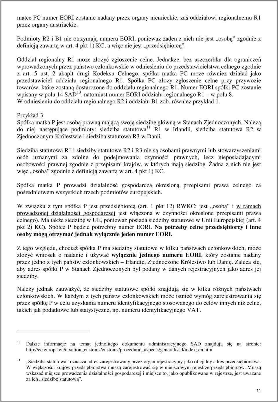Oddział regionalny R1 może złożyć zgłoszenie celne. Jednakże, bez uszczerbku dla ograniczeń wprowadzonych przez państwo członkowskie w odniesieniu do przedstawicielstwa celnego zgodnie z art. 5 ust.