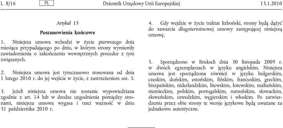 Niniejsza umowa jest tymczasowo stosowana od dnia 1 lutego 2010 r. do jej wejścia w życie, z zastrzeżeniem ust. 3. 3. Jeżeli niniejsza umowa nie zostanie wypowiedziana zgodnie z art.