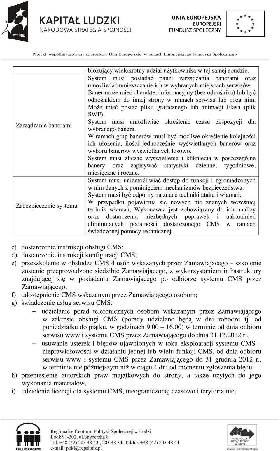 Baner może mieć charakter informacyjny (bez odnośnika) lub być odnośnikiem do innej strony w ramach serwisu lub poza nim. Może mieć postać pliku graficznego lub animacji Flash (plik SWF).