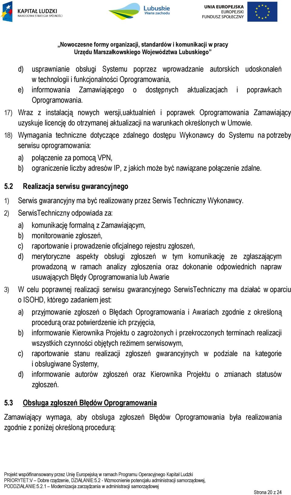 18) Wymagania techniczne dotyczące zdalnego dostępu Wykonawcy do Systemu na potrzeby serwisu oprogramowania: a) połączenie za pomocą VPN, b) ograniczenie liczby adresów IP, z jakich może być