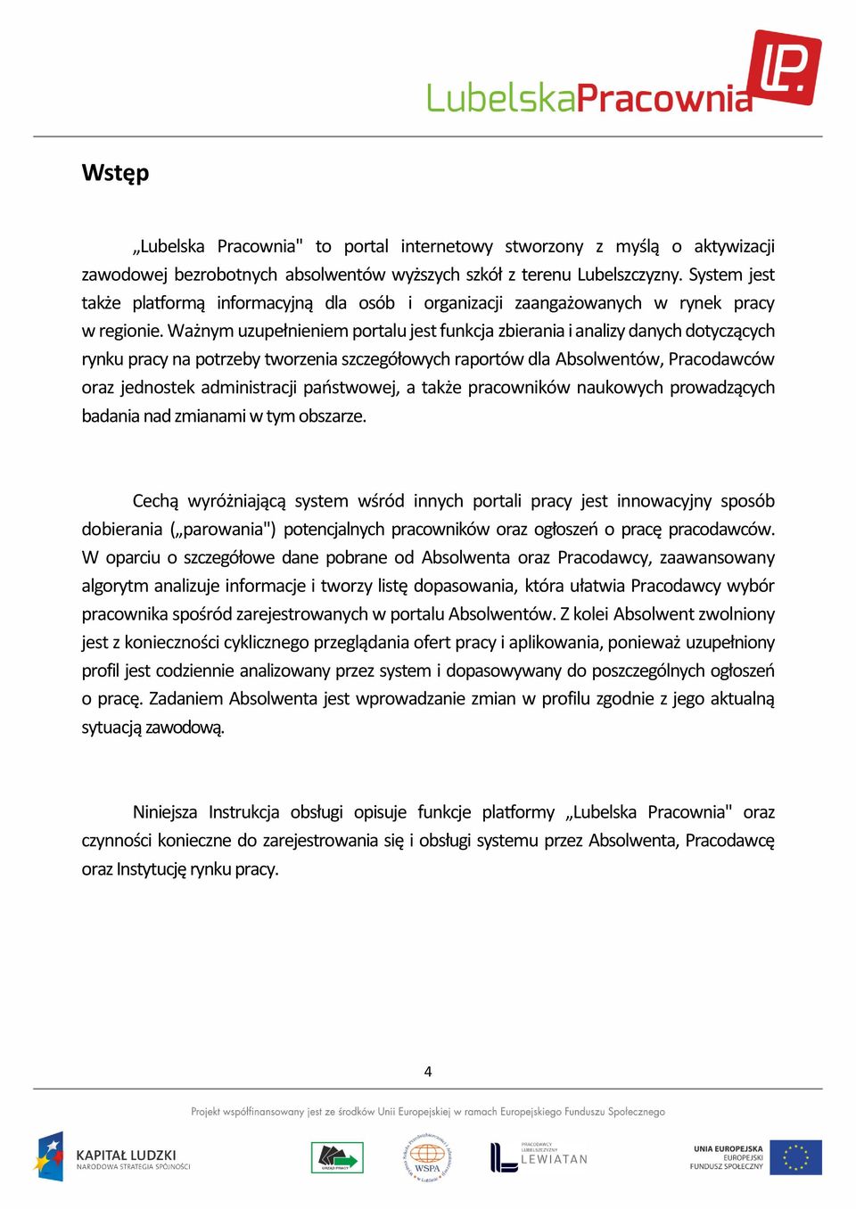 Ważnym uzupełnieniem portalu jest funkcja zbierania i analizy danych dotyczących rynku pracy na potrzeby tworzenia szczegółowych raportów dla Absolwentów, Pracodawców oraz jednostek administracji