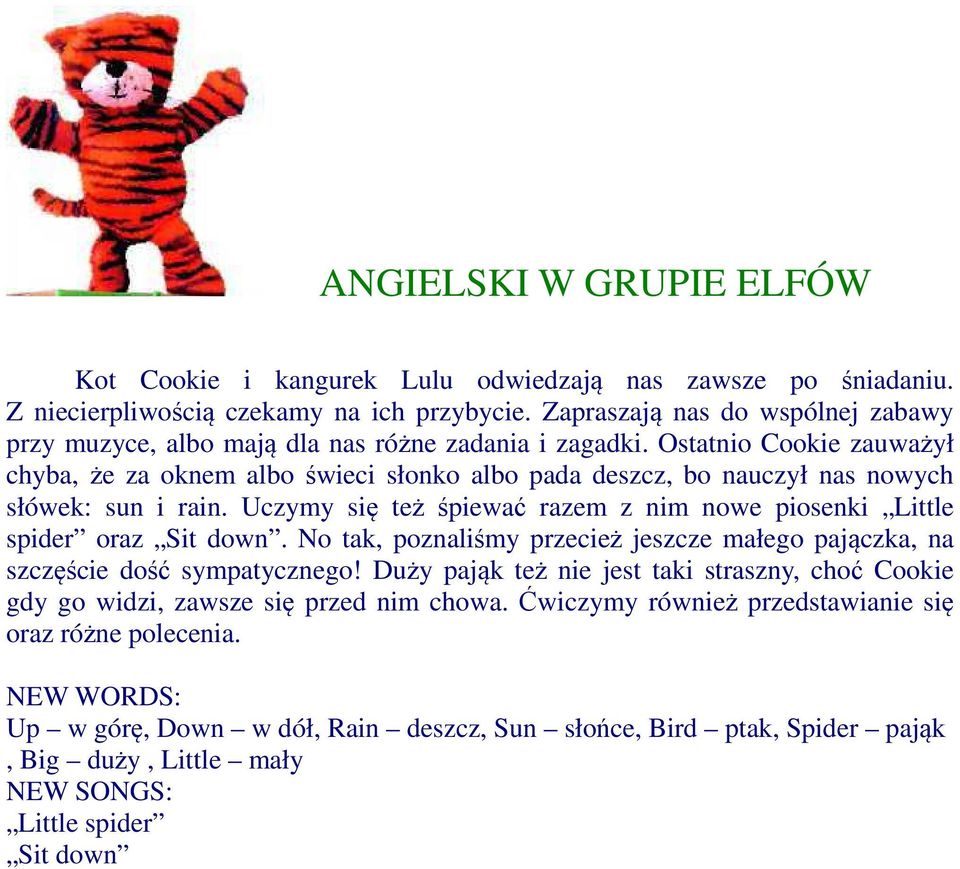 Ostatnio Cookie zauważył chyba, że za oknem albo świeci słonko albo pada deszcz, bo nauczył nas nowych słówek: sun i rain. Uczymy się też śpiewać razem z nim nowe piosenki Little spider oraz Sit down.